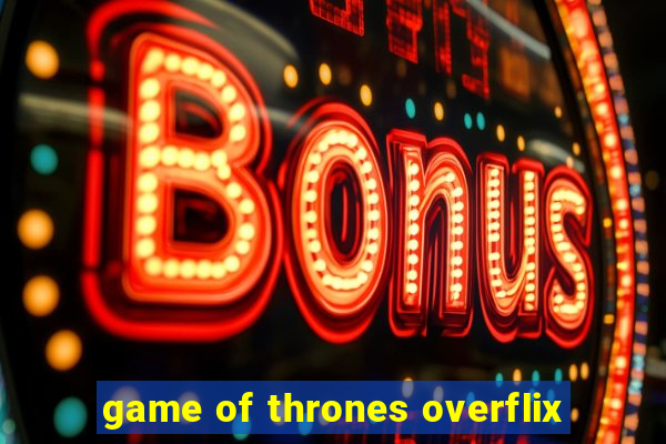 game of thrones overflix